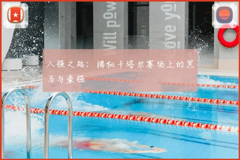 八强之路：揭秘卡塔尔赛场上的黑马与豪强