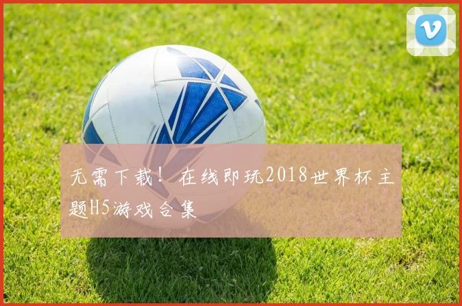 无需下载!在线即玩2018世界杯主题H5游戏合集