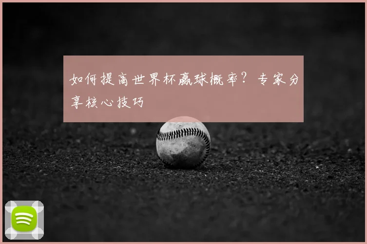 如何提高世界杯赢球概率?专家分享核心技巧