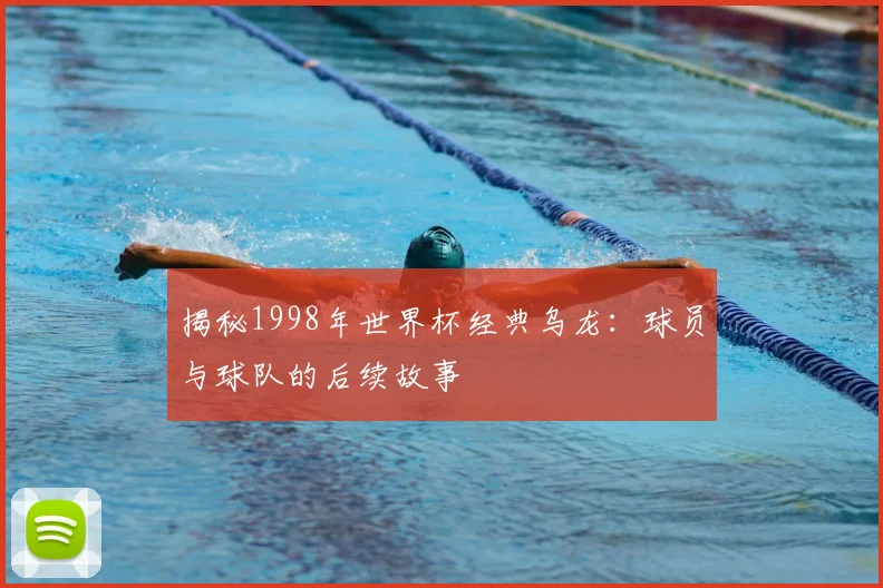 揭秘1998年世界杯经典乌龙：球员与球队的后续故事