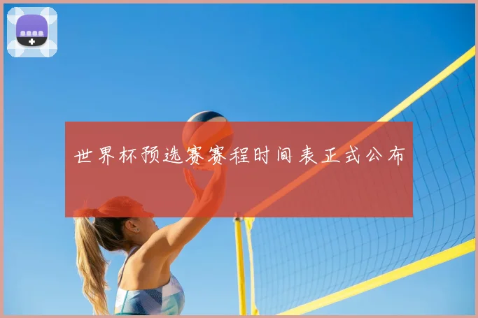 世界杯预选赛赛程时间表正式公布
