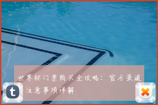 世界杯门票购买全攻略：官方渠道与注意事项详解