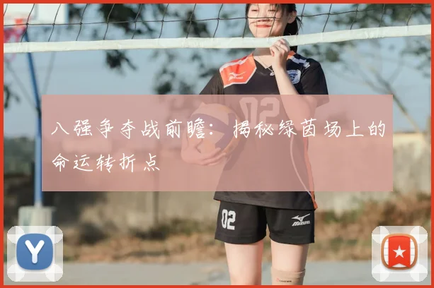 八强争夺战前瞻：揭秘绿茵场上的命运转折点