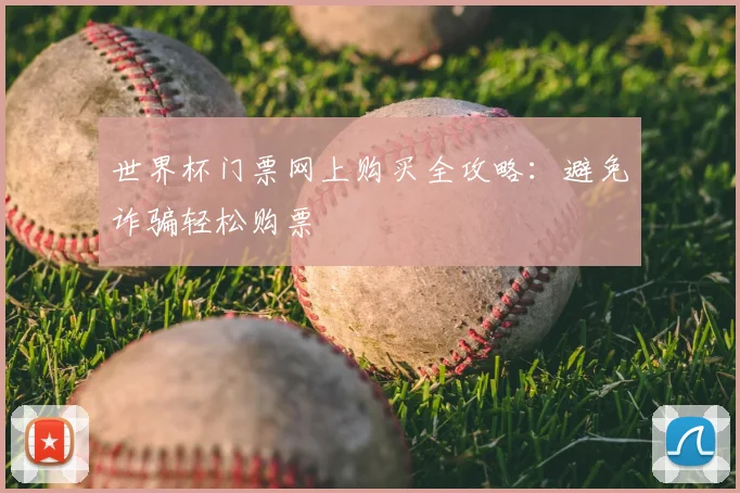 世界杯门票网上购买全攻略：避免诈骗轻松购票