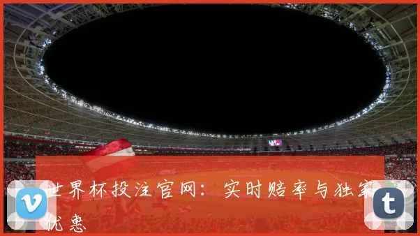 世界杯投注官网:实时赔率与独家优惠