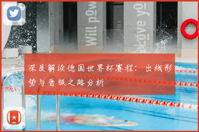 深度解读德国世界杯赛程:出线形势与晋级之路分析