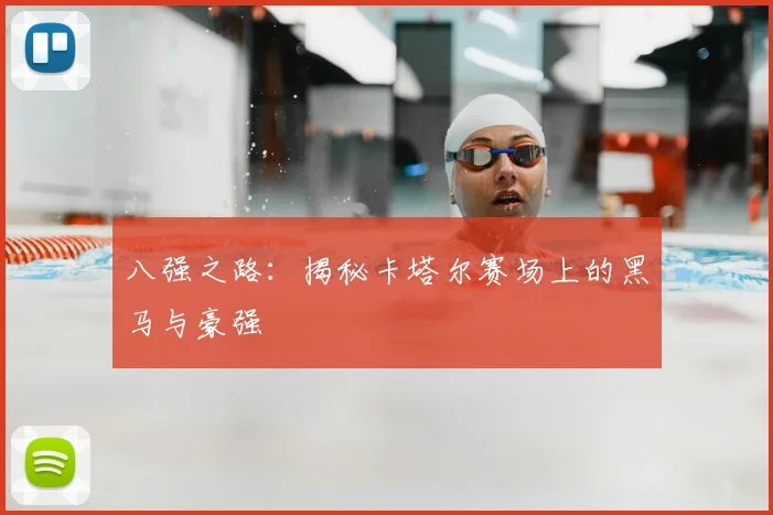 八强之路：揭秘卡塔尔赛场上的黑马与豪强