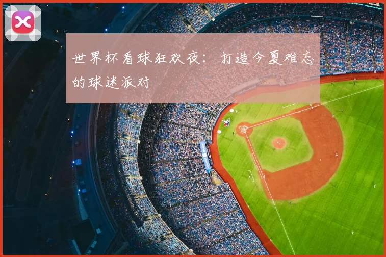 世界杯看球狂欢夜：打造今夏难忘的球迷派对