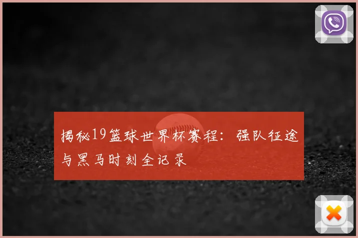 揭秘19篮球世界杯赛程：强队征途与黑马时刻全记录