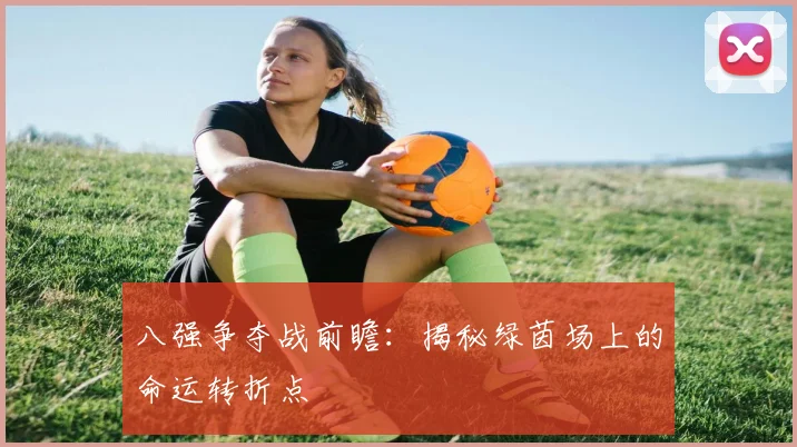 八强争夺战前瞻：揭秘绿茵场上的命运转折点