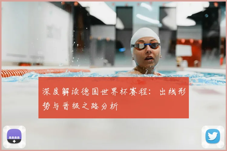 深度解读德国世界杯赛程:出线形势与晋级之路分析