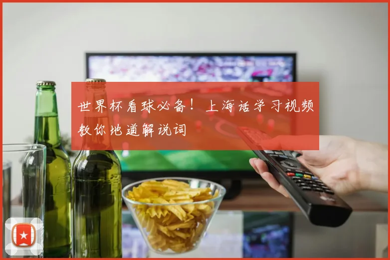 世界杯看球必备！上海话学习视频教你地道解说词
