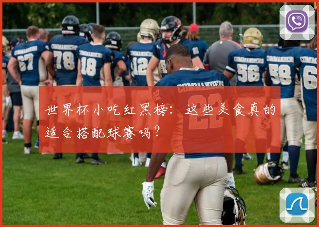 世界杯小吃红黑榜:这些美食真的适合搭配球赛吗?